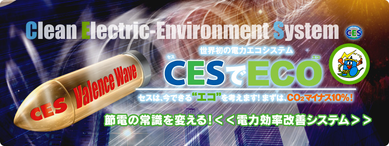 世界初の電力エコシステムCES(セス)でECO(エコ)セスは、今できる“エコ”を考えます!まずは、CO2マイナス10%!節電の常識を変える!電力効率改善システム